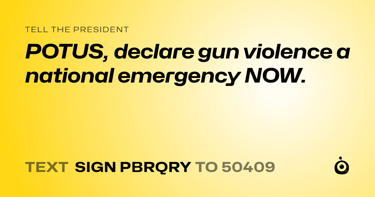 A shareable card that reads "tell the President: POTUS, declare gun violence a national emergency NOW." followed by "text sign PBRQRY to 50409"