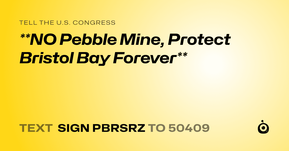 A shareable card that reads "tell the U.S. Congress: **NO Pebble Mine, Protect Bristol Bay Forever**" followed by "text sign PBRSRZ to 50409"