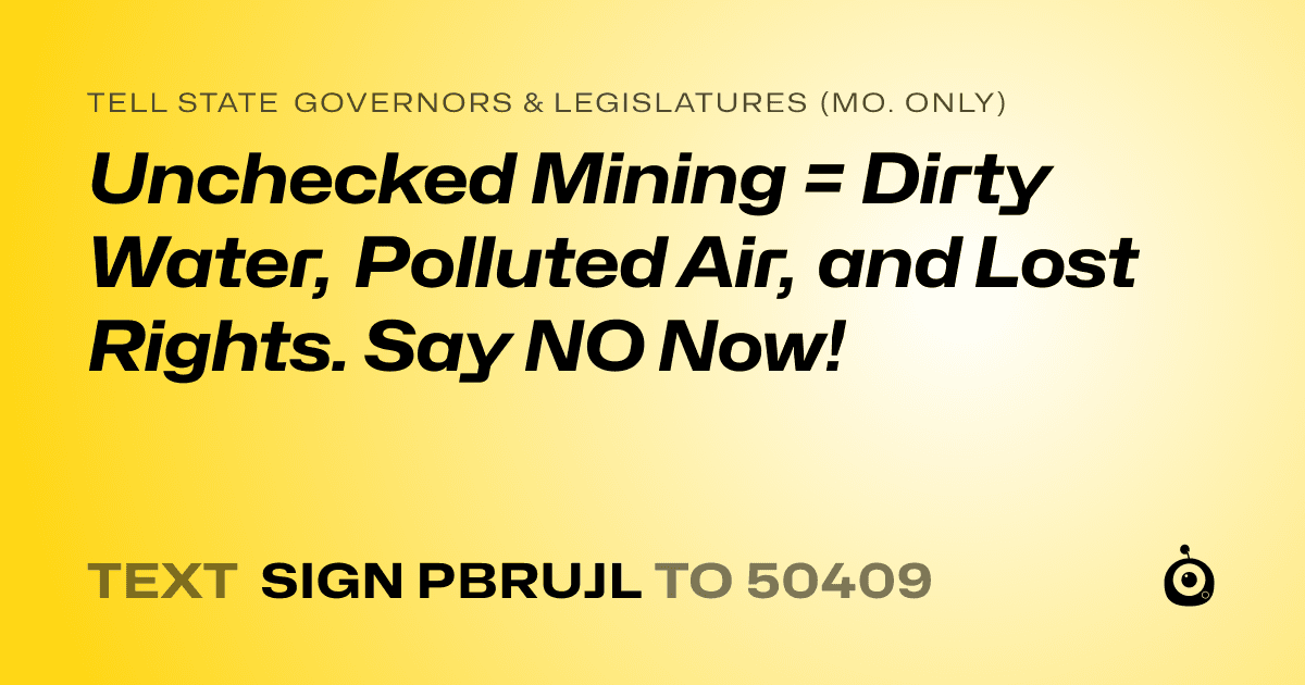 A shareable card that reads "tell State Governors & Legislatures (Mo. only): Unchecked Mining = Dirty Water, Polluted Air, and Lost Rights. Say NO Now!" followed by "text sign PBRUJL to 50409"