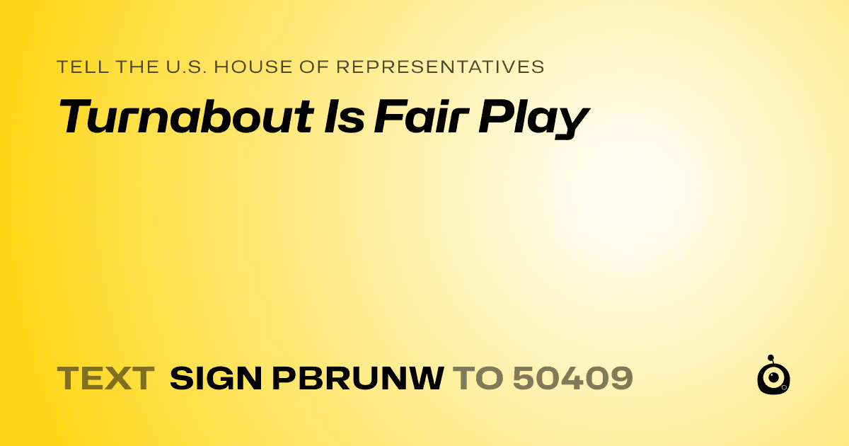 A shareable card that reads "tell the U.S. House of Representatives: Turnabout Is Fair Play" followed by "text sign PBRUNW to 50409"