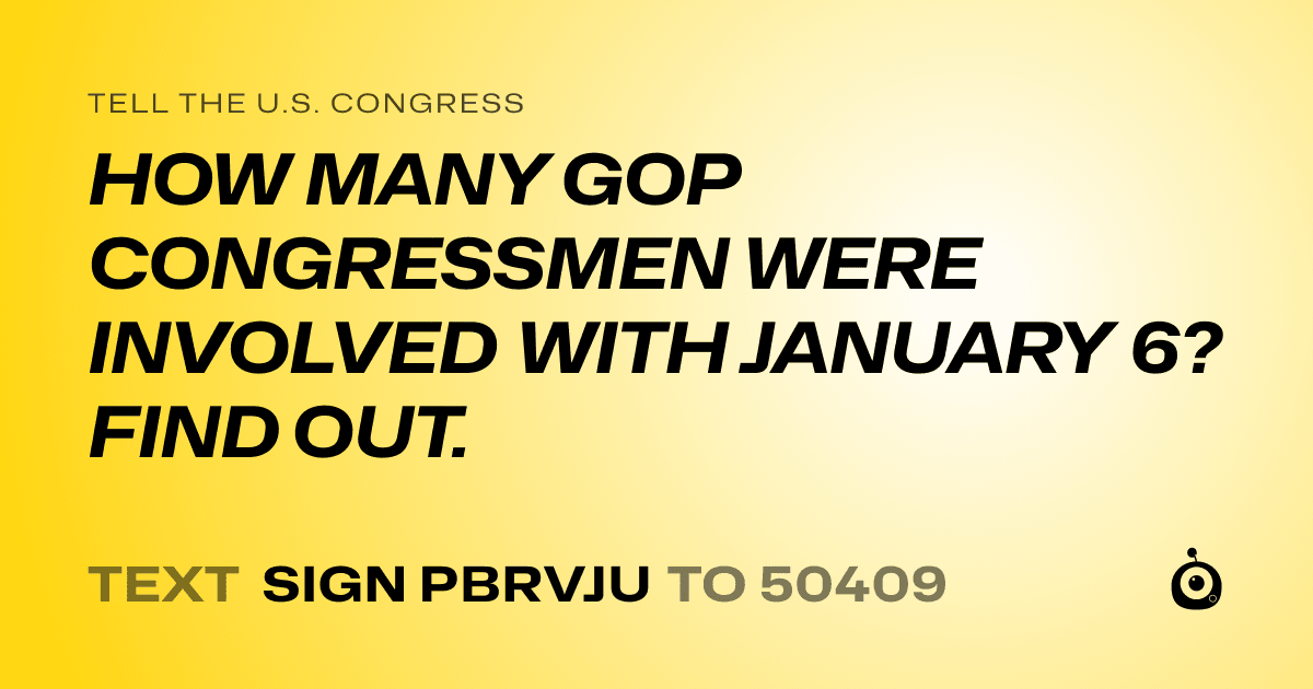 A shareable card that reads "tell the U.S. Congress: HOW MANY GOP CONGRESSMEN WERE INVOLVED WITH JANUARY 6? FIND OUT." followed by "text sign PBRVJU to 50409"