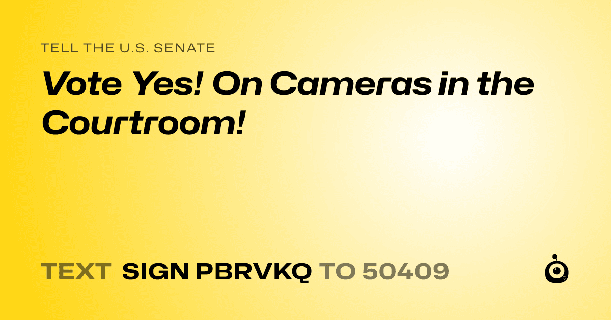 A shareable card that reads "tell the U.S. Senate: Vote Yes! On Cameras in the Courtroom!" followed by "text sign PBRVKQ to 50409"