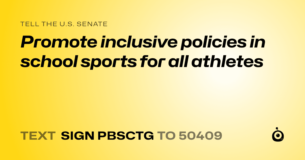 A shareable card that reads "tell the U.S. Senate: Promote inclusive policies in school sports for all athletes" followed by "text sign PBSCTG to 50409"