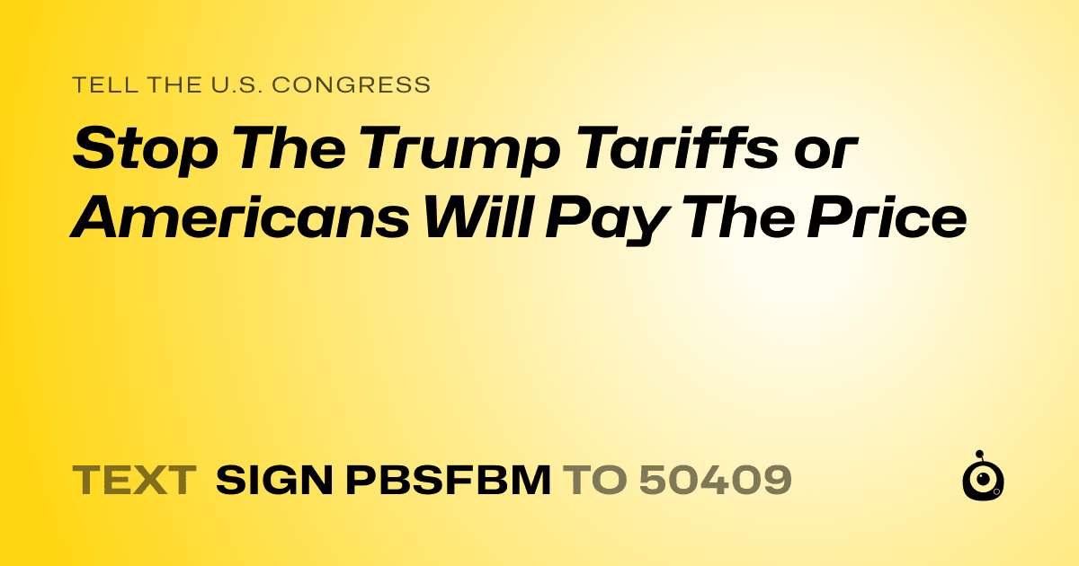 A shareable card that reads "tell the U.S. Congress: Stop The Trump Tariffs or Americans Will Pay The Price" followed by "text sign PBSFBM to 50409"