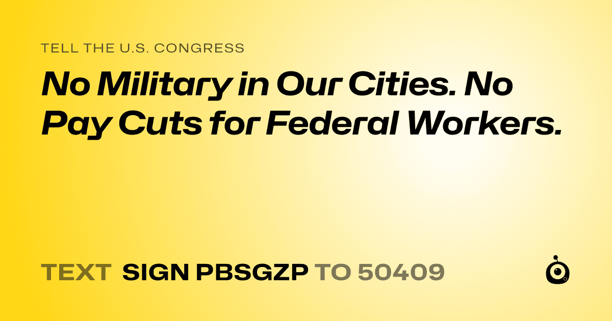 A shareable card that reads "tell the U.S. Congress: No Military in Our Cities. No Pay Cuts for Federal Workers." followed by "text sign PBSGZP to 50409"