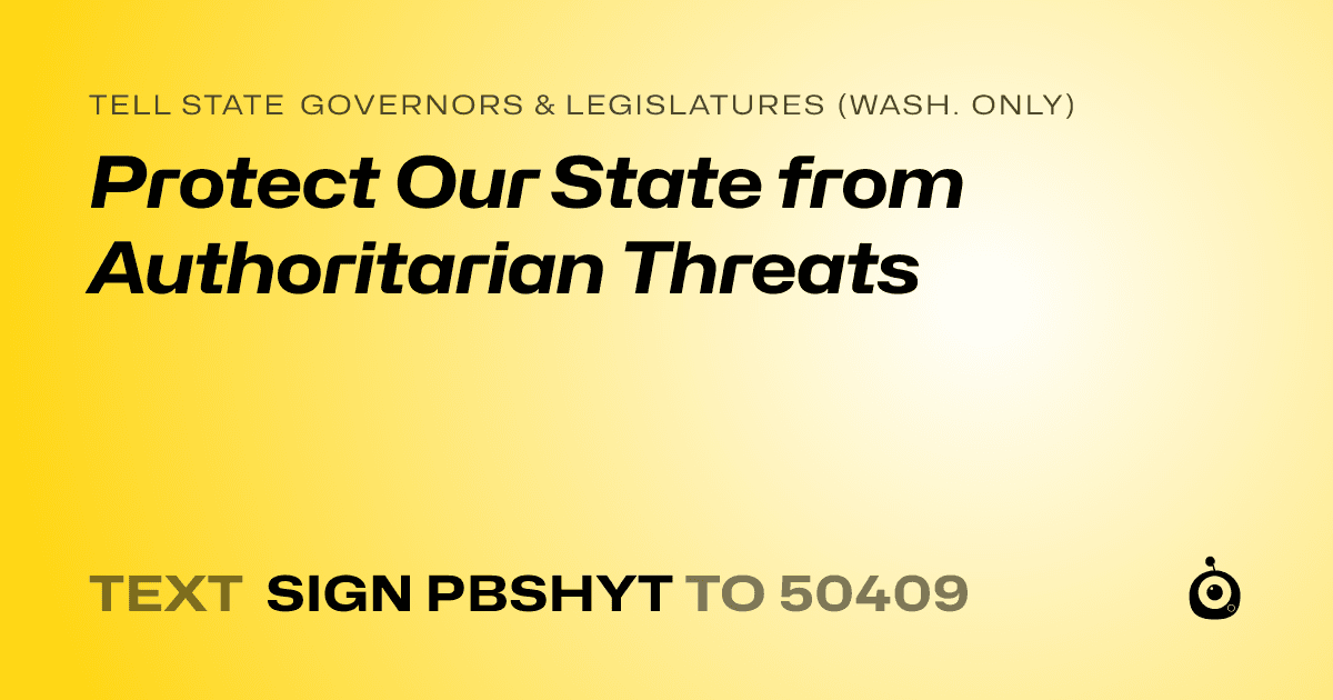 A shareable card that reads "tell State Governors & Legislatures (Wash. only): Protect Our State from Authoritarian Threats" followed by "text sign PBSHYT to 50409"