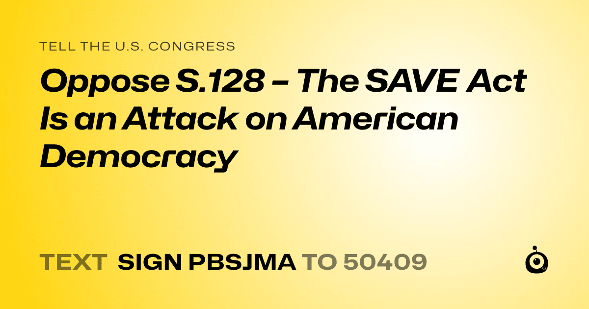 A shareable card that reads "tell the U.S. Congress: Oppose S.128 – The SAVE Act Is an Attack on American Democracy" followed by "text sign PBSJMA to 50409"