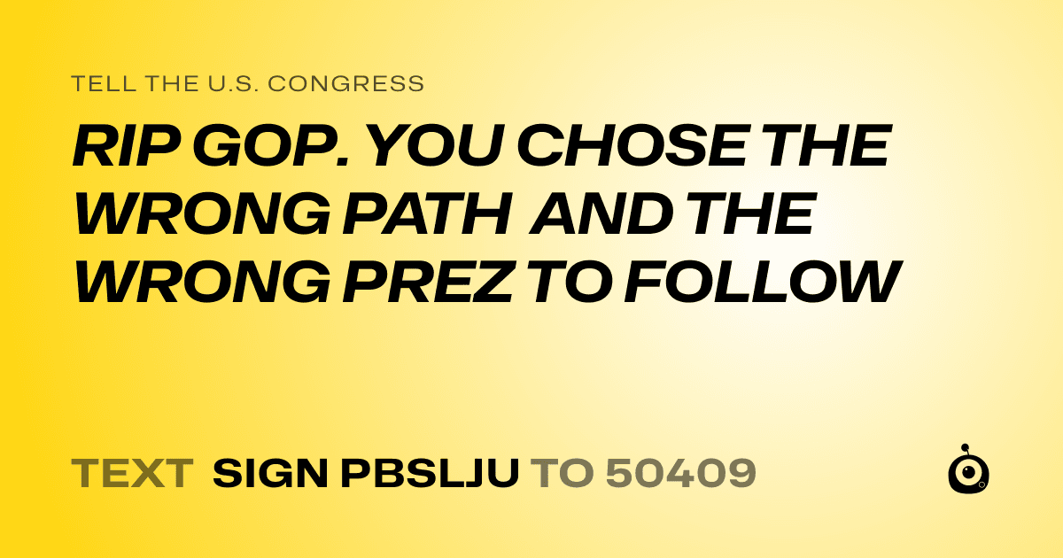 A shareable card that reads "tell the U.S. Congress: RIP GOP. YOU CHOSE THE WRONG PATH AND THE WRONG PREZ TO FOLLOW" followed by "text sign PBSLJU to 50409"