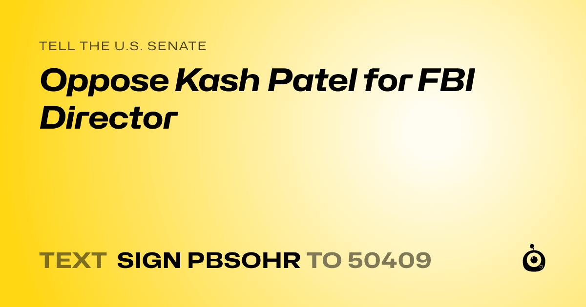 A shareable card that reads "tell the U.S. Senate: Oppose Kash Patel for FBI Director" followed by "text sign PBSOHR to 50409"