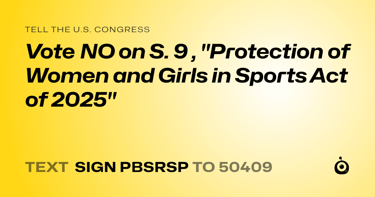 A shareable card that reads "tell the U.S. Congress: Vote NO on S. 9 , "Protection of Women and Girls in Sports Act of 2025"" followed by "text sign PBSRSP to 50409"