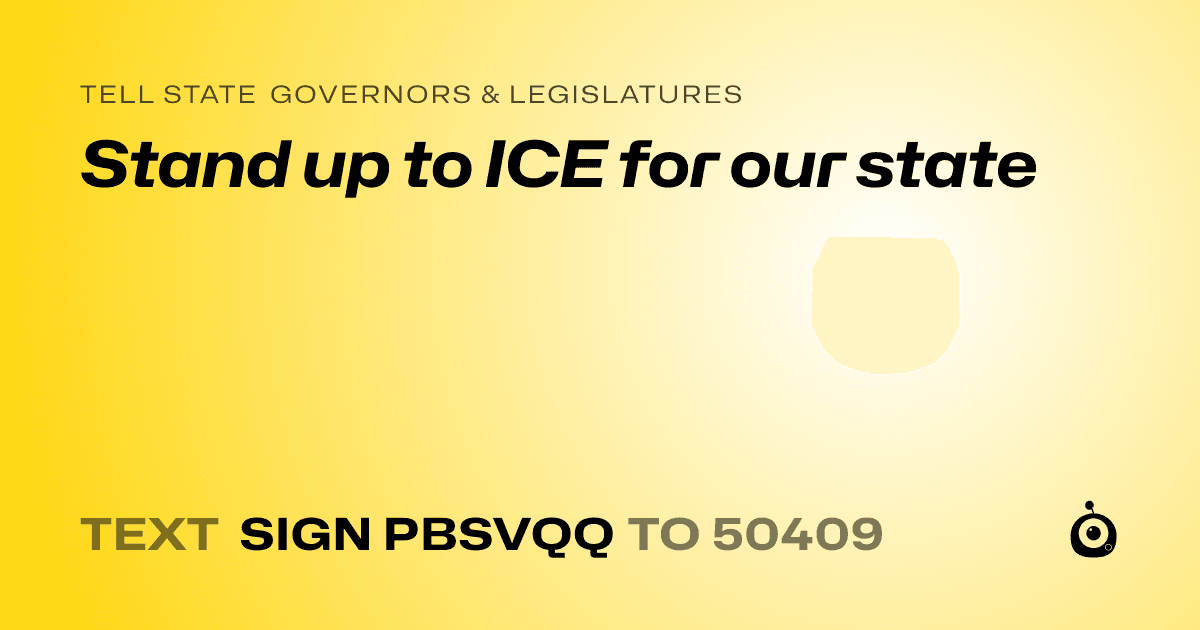 A shareable card that reads "tell State Governors & Legislatures: Stand up to ICE for our state" followed by "text sign PBSVQQ to 50409"