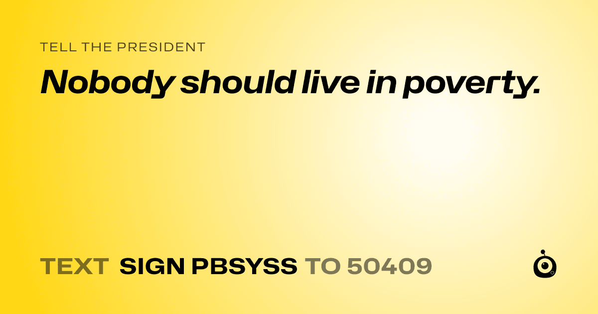A shareable card that reads "tell the President: Nobody should live in poverty." followed by "text sign PBSYSS to 50409"