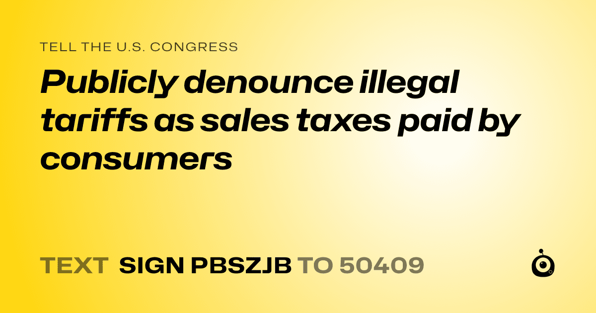 A shareable card that reads "tell the U.S. Congress: Publicly denounce illegal tariffs as sales taxes paid by consumers" followed by "text sign PBSZJB to 50409"
