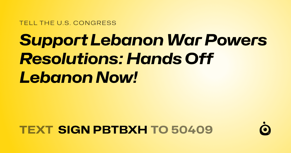 A shareable card that reads "tell the U.S. Congress: Support Lebanon War Powers Resolutions: Hands Off Lebanon Now!" followed by "text sign PBTBXH to 50409"
