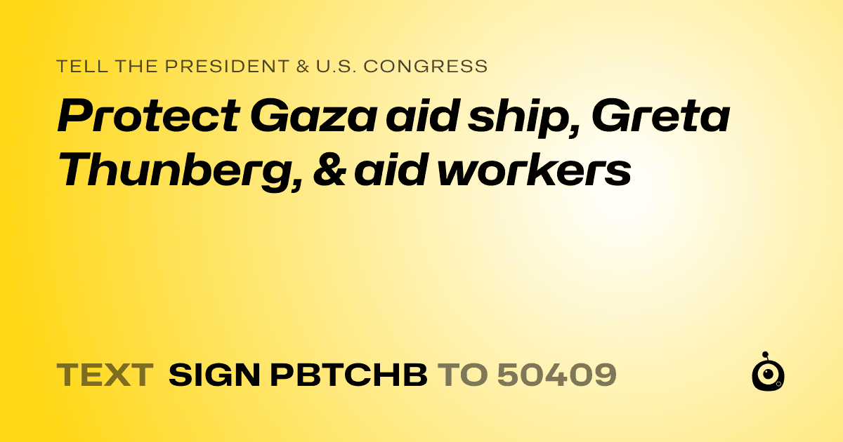 A shareable card that reads "tell the President & U.S. Congress: Protect Gaza aid ship, Greta Thunberg, & aid workers" followed by "text sign PBTCHB to 50409"