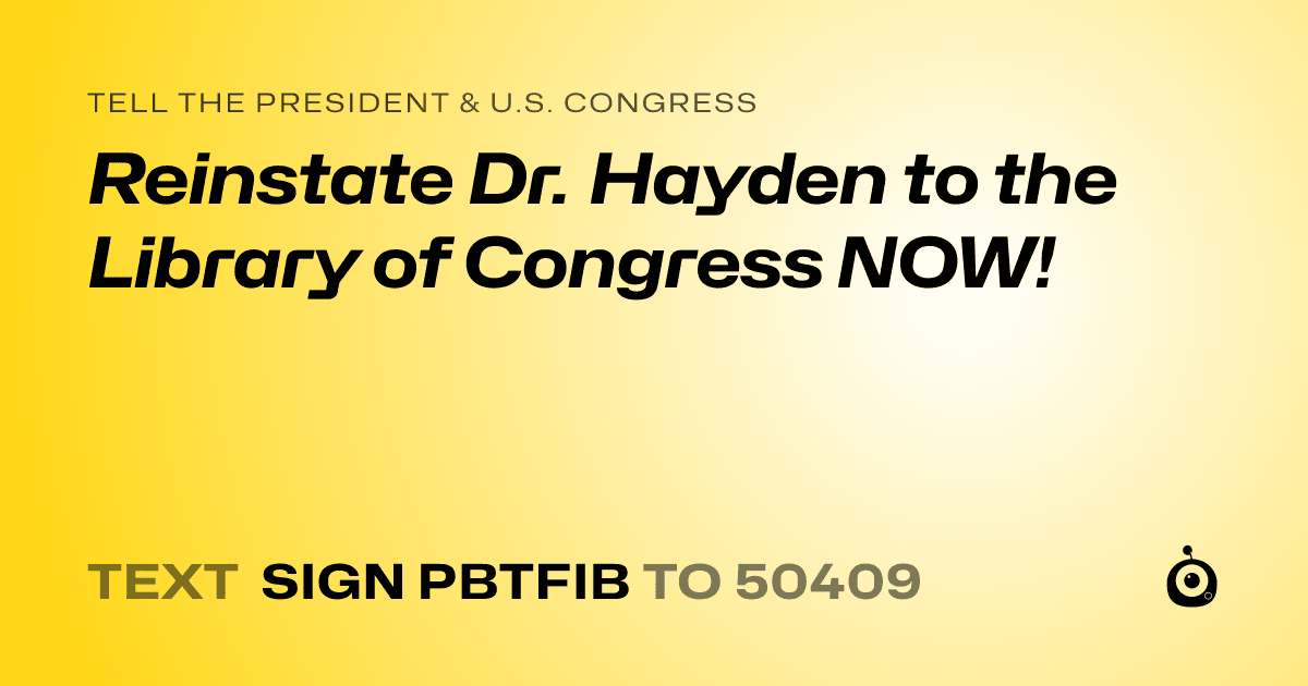 A shareable card that reads "tell the President & U.S. Congress: Reinstate Dr. Hayden to the Library of Congress NOW!" followed by "text sign PBTFIB to 50409"