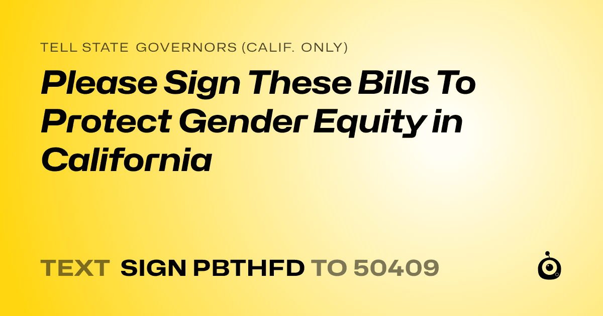 A shareable card that reads "tell State Governors (Calif. only): Please Sign These Bills To Protect Gender Equity in California" followed by "text sign PBTHFD to 50409"