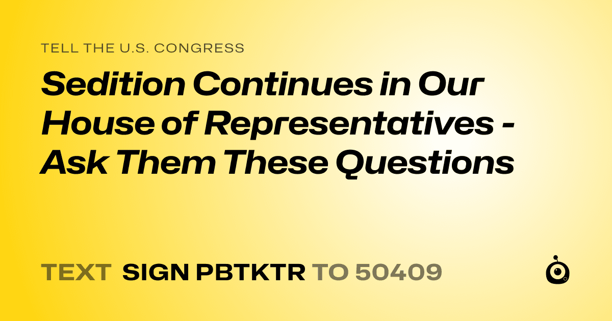A shareable card that reads "tell the U.S. Congress: Sedition Continues in Our House of Representatives - Ask Them These Questions" followed by "text sign PBTKTR to 50409"