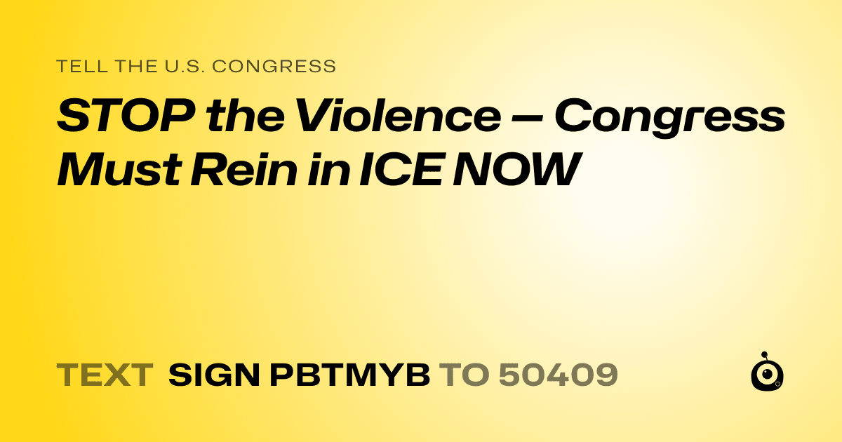 A shareable card that reads "tell the U.S. Congress: STOP the Violence — Congress Must Rein in ICE NOW" followed by "text sign PBTMYB to 50409"