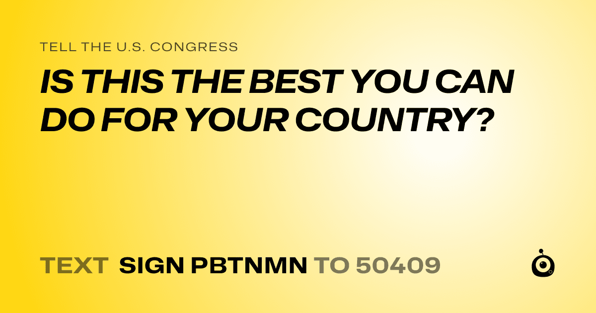 A shareable card that reads "tell the U.S. Congress: IS THIS THE BEST YOU CAN DO FOR YOUR COUNTRY?" followed by "text sign PBTNMN to 50409"
