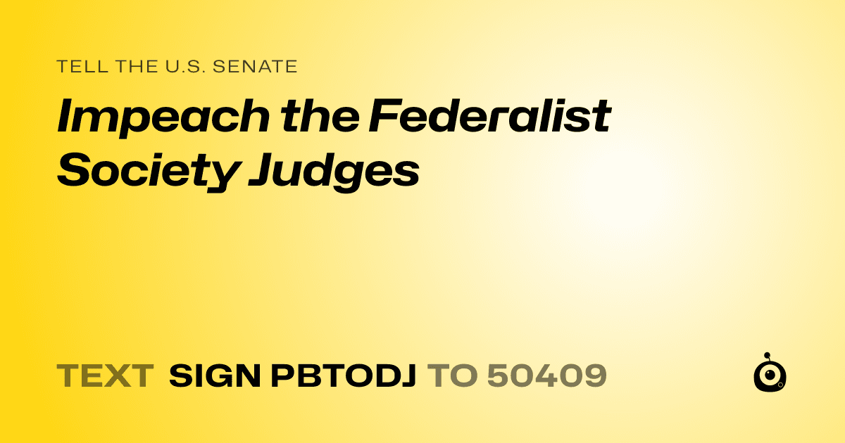A shareable card that reads "tell the U.S. Senate: Impeach the Federalist Society Judges" followed by "text sign PBTODJ to 50409"
