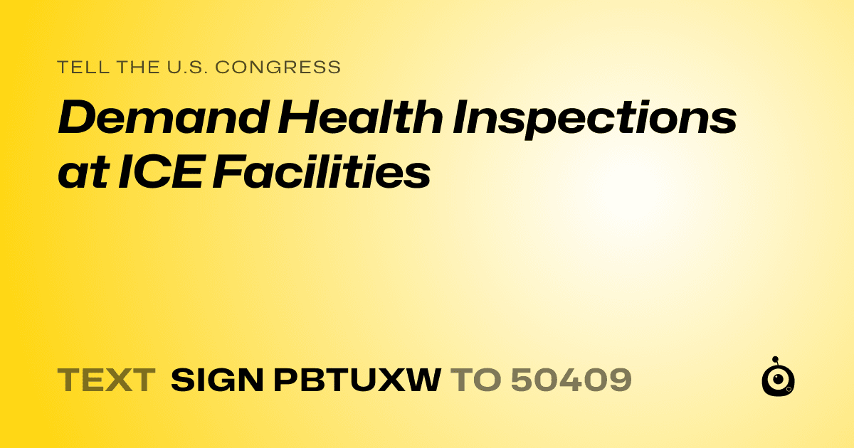 A shareable card that reads "tell the U.S. Congress: Demand Health Inspections at ICE Facilities" followed by "text sign PBTUXW to 50409"