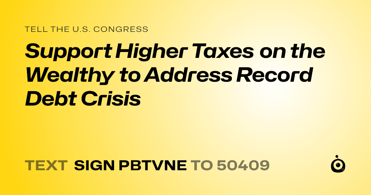 A shareable card that reads "tell the U.S. Congress: Support Higher Taxes on the Wealthy to Address Record Debt Crisis" followed by "text sign PBTVNE to 50409"