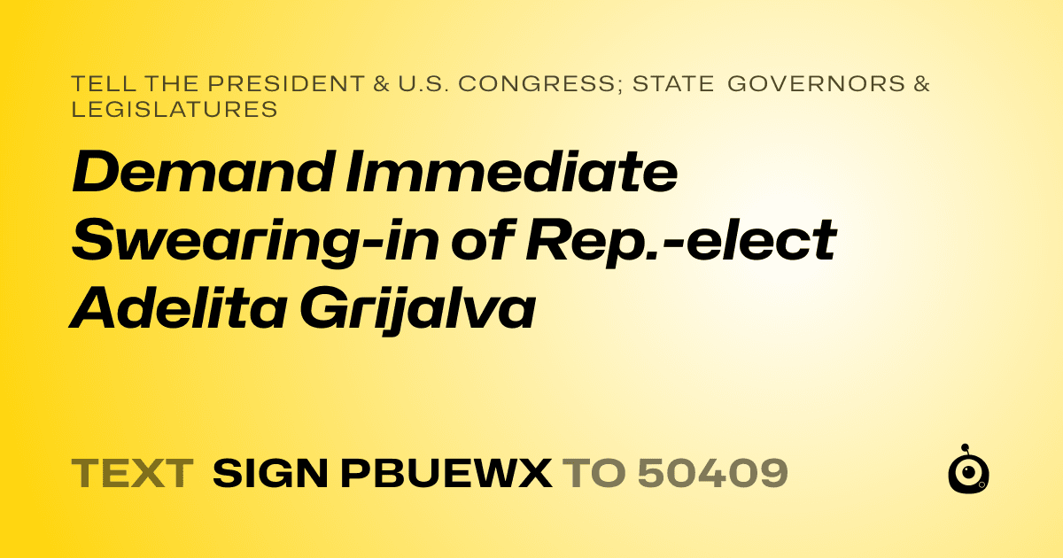 A shareable card that reads "tell the President & U.S. Congress; State Governors & Legislatures: Demand Immediate Swearing-in of Rep.-elect Adelita Grijalva" followed by "text sign PBUEWX to 50409"