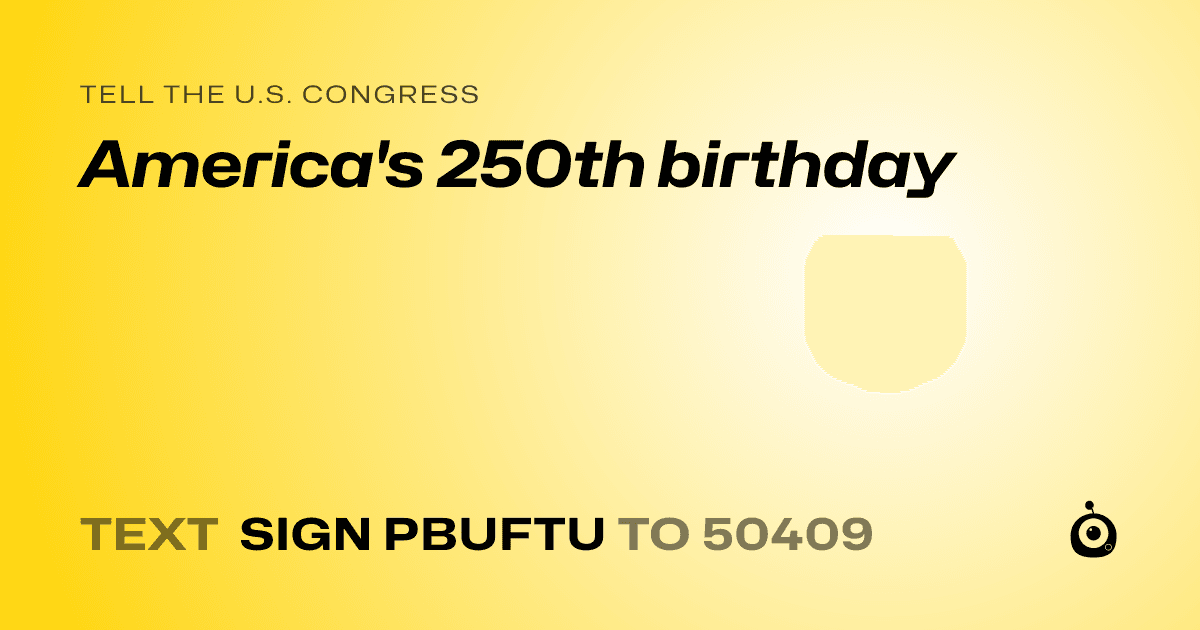 A shareable card that reads "tell the U.S. Congress: America's 250th birthday" followed by "text sign PBUFTU to 50409"