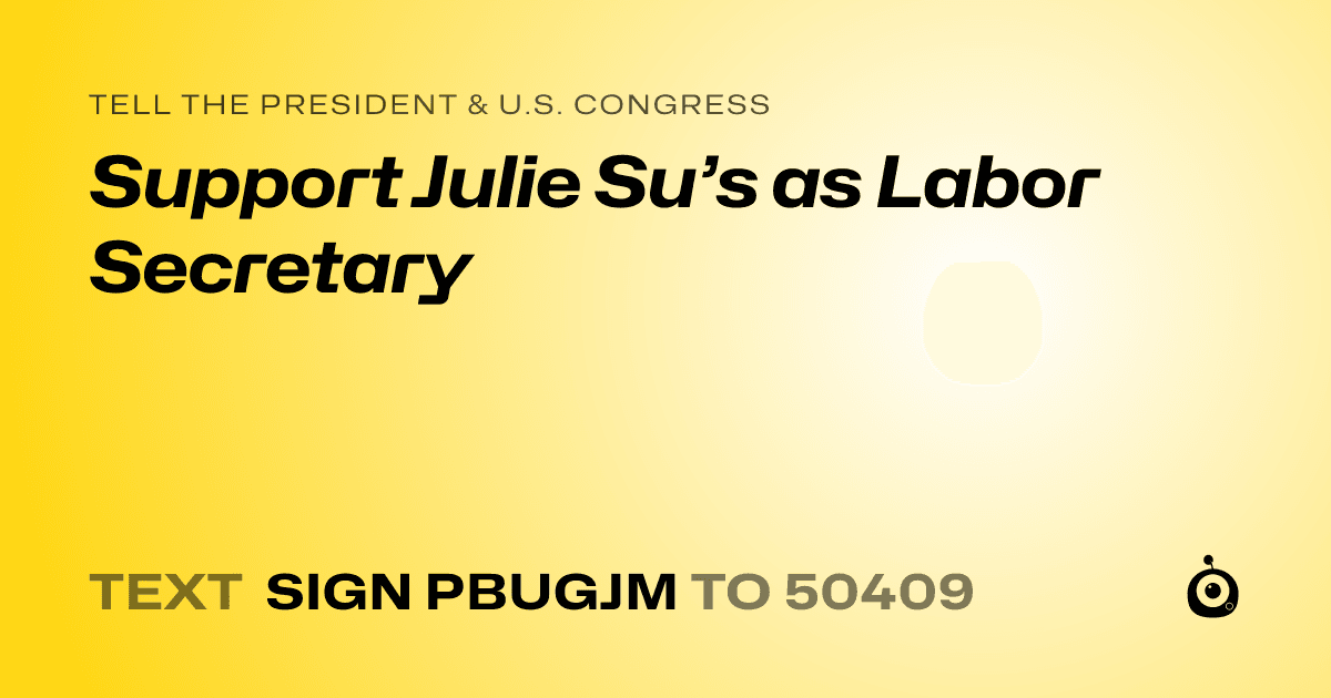 A shareable card that reads "tell the President & U.S. Congress: Support Julie Su’s as Labor Secretary" followed by "text sign PBUGJM to 50409"
