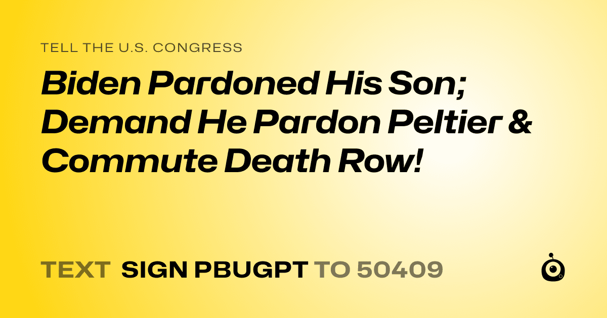 A shareable card that reads "tell the U.S. Congress: Biden Pardoned His Son; Demand He Pardon Peltier & Commute Death Row!" followed by "text sign PBUGPT to 50409"