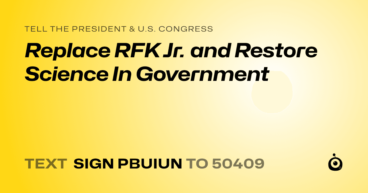 A shareable card that reads "tell the President & U.S. Congress: Replace RFK Jr. and Restore Science In Government" followed by "text sign PBUIUN to 50409"
