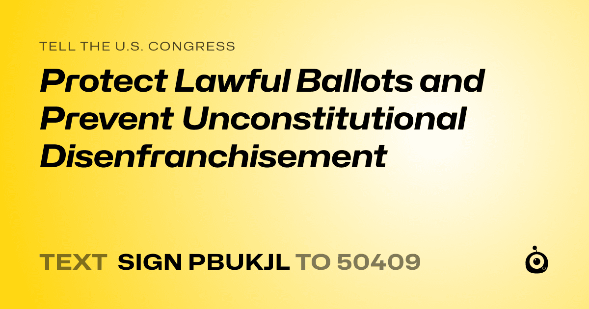 A shareable card that reads "tell the U.S. Congress: Protect Lawful Ballots and Prevent Unconstitutional Disenfranchisement" followed by "text sign PBUKJL to 50409"