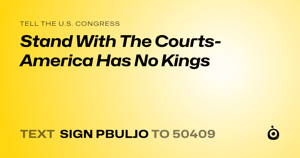 A shareable card that reads "tell the U.S. Congress: Stand With The Courts- America Has No Kings" followed by "text sign PBULJO to 50409"