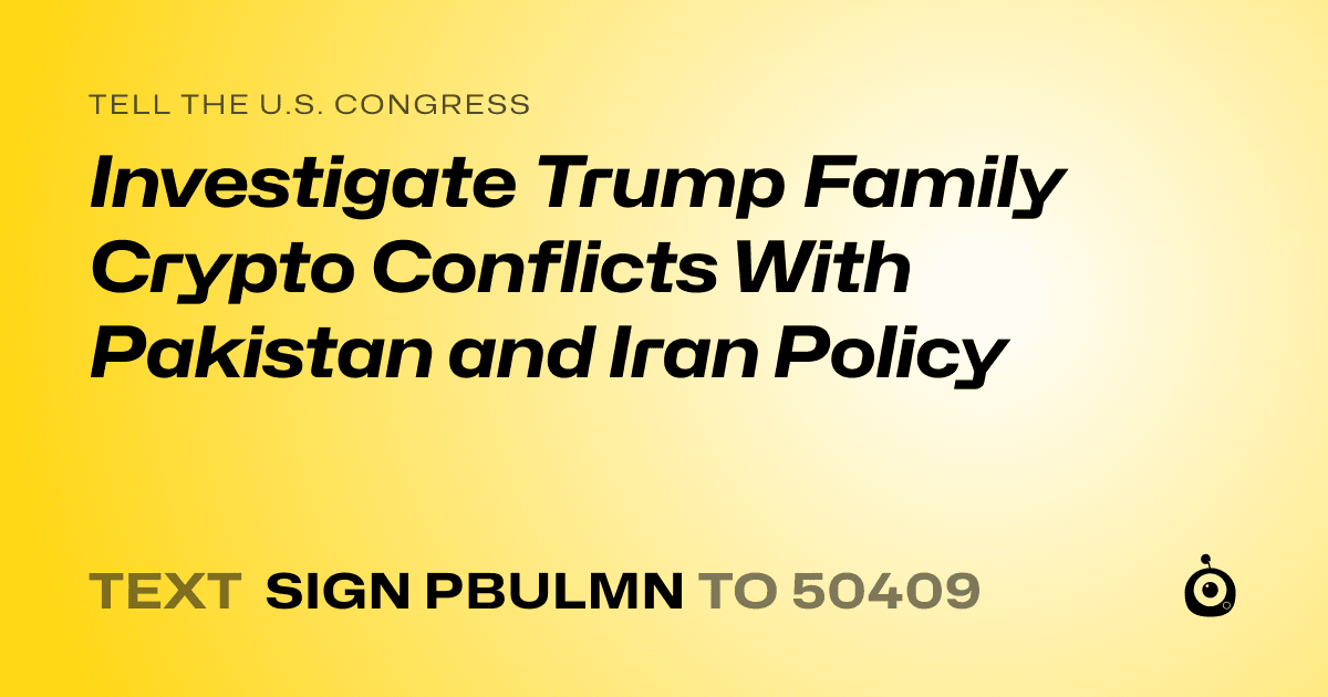 A shareable card that reads "tell the U.S. Congress: Investigate Trump Family Crypto Conflicts With Pakistan and Iran Policy" followed by "text sign PBULMN to 50409"