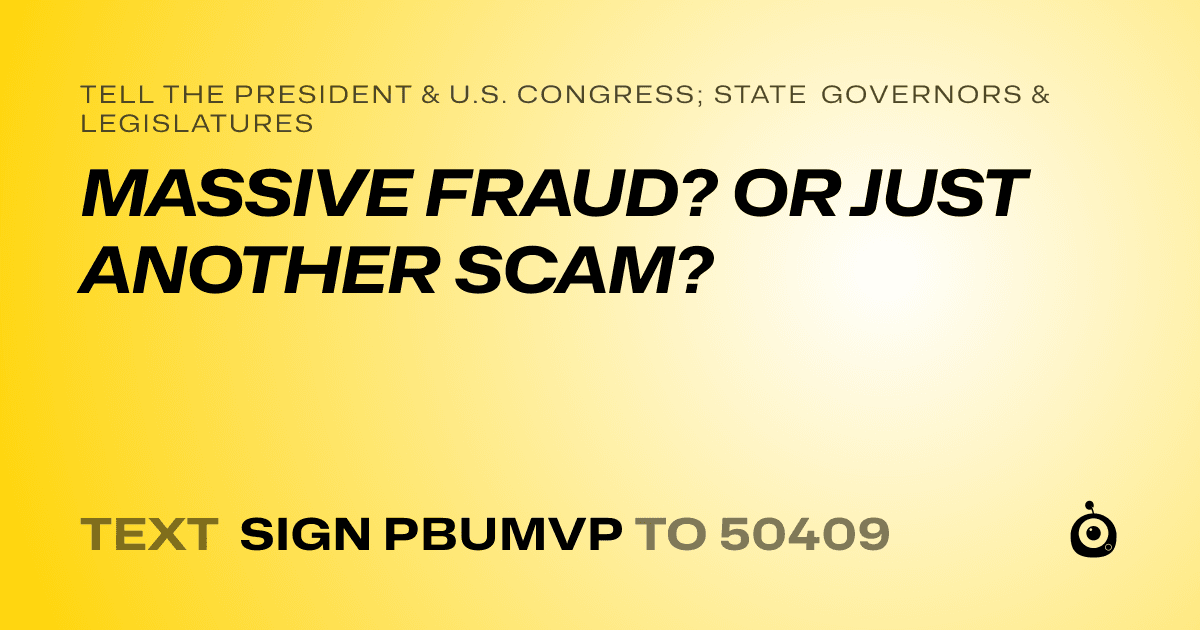 A shareable card that reads "tell the President & U.S. Congress; State Governors & Legislatures: MASSIVE FRAUD? OR JUST ANOTHER SCAM?" followed by "text sign PBUMVP to 50409"