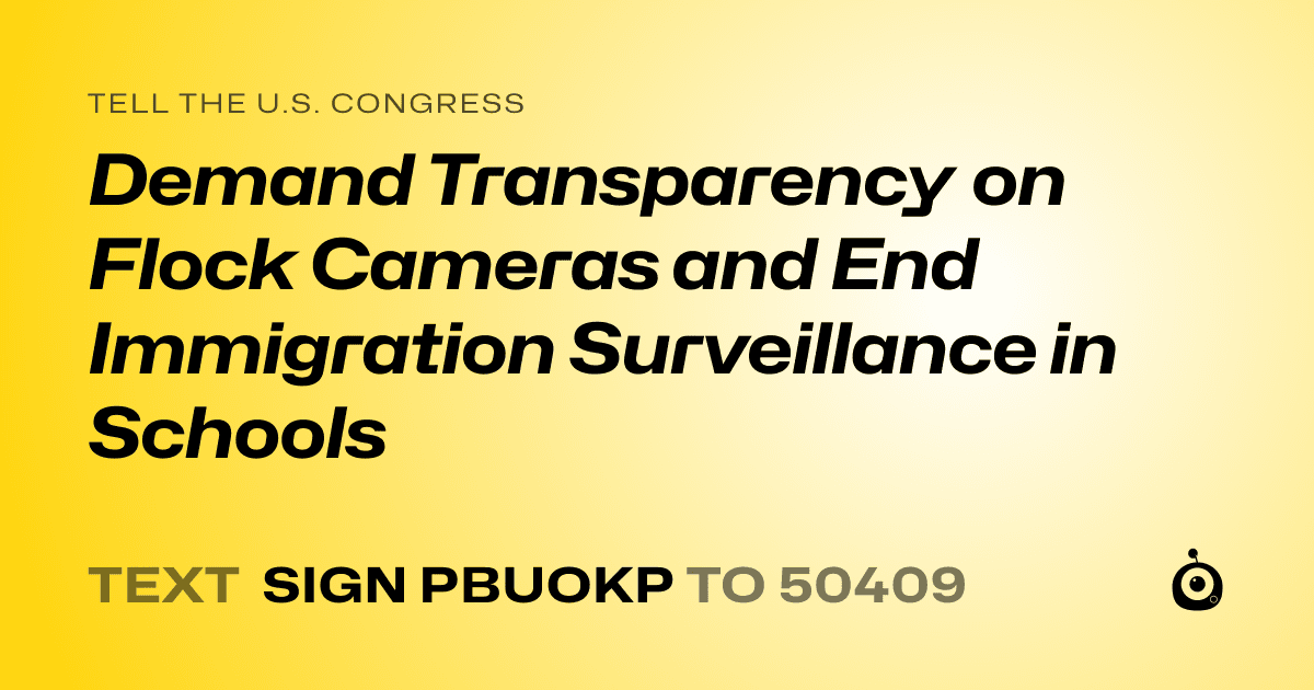A shareable card that reads "tell the U.S. Congress: Demand Transparency on Flock Cameras and End Immigration Surveillance in Schools" followed by "text sign PBUOKP to 50409"