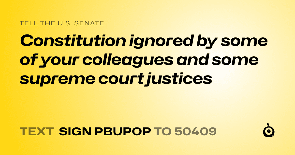 A shareable card that reads "tell the U.S. Senate: Constitution ignored by some of your colleagues and some supreme court justices" followed by "text sign PBUPOP to 50409"