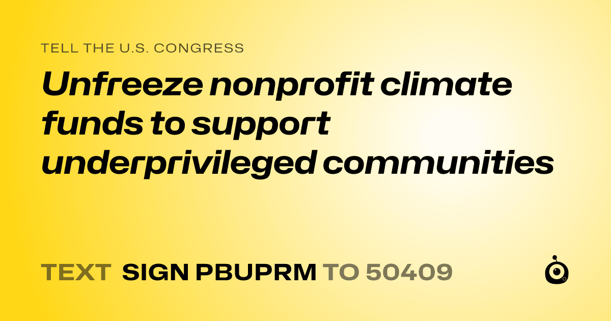 A shareable card that reads "tell the U.S. Congress: Unfreeze nonprofit climate funds to support underprivileged communities" followed by "text sign PBUPRM to 50409"