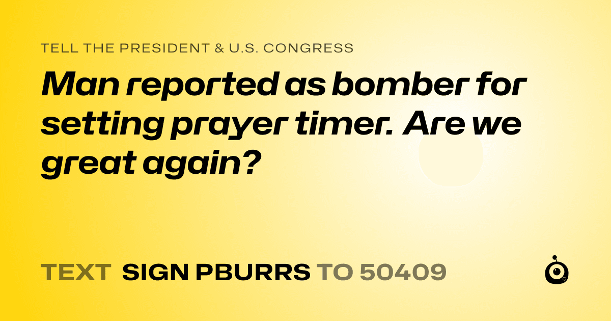 A shareable card that reads "tell the President & U.S. Congress: Man reported as bomber for setting prayer timer. Are we great again?" followed by "text sign PBURRS to 50409"