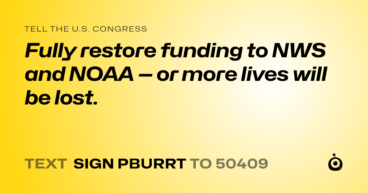 A shareable card that reads "tell the U.S. Congress: Fully restore funding to NWS and NOAA — or more lives will be lost." followed by "text sign PBURRT to 50409"