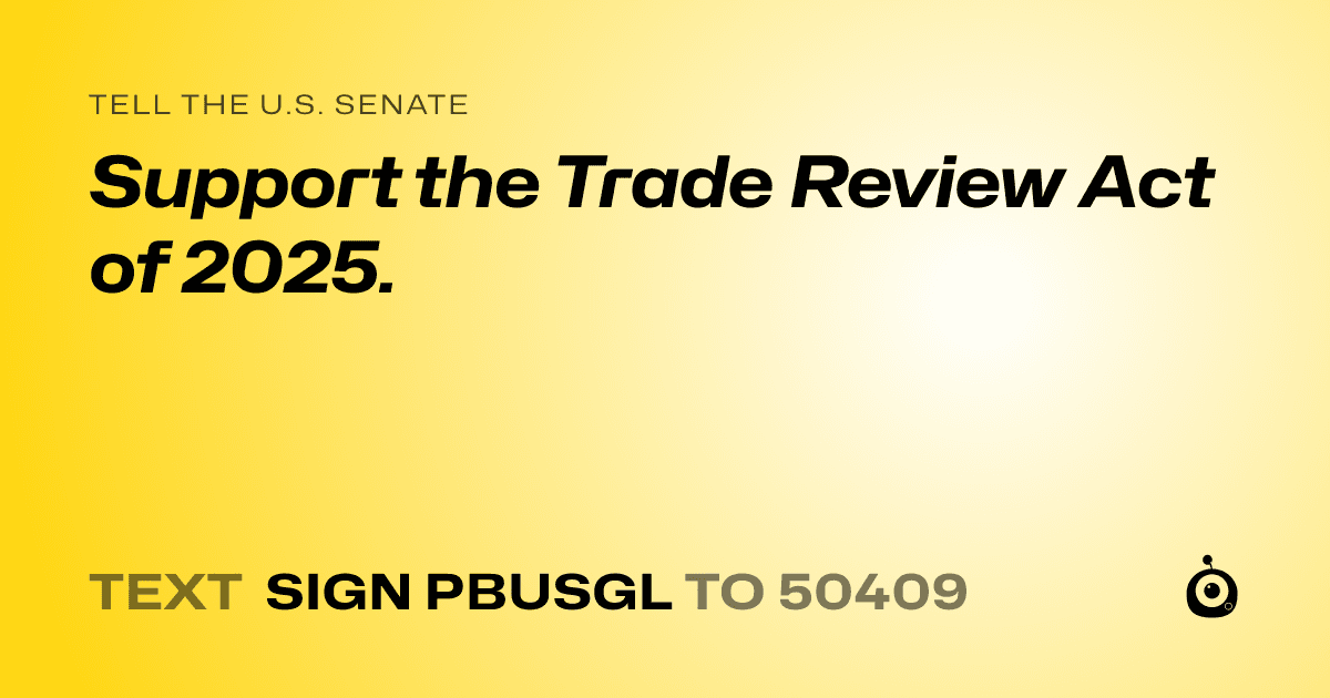 A shareable card that reads "tell the U.S. Senate: Support the Trade Review Act of 2025." followed by "text sign PBUSGL to 50409"