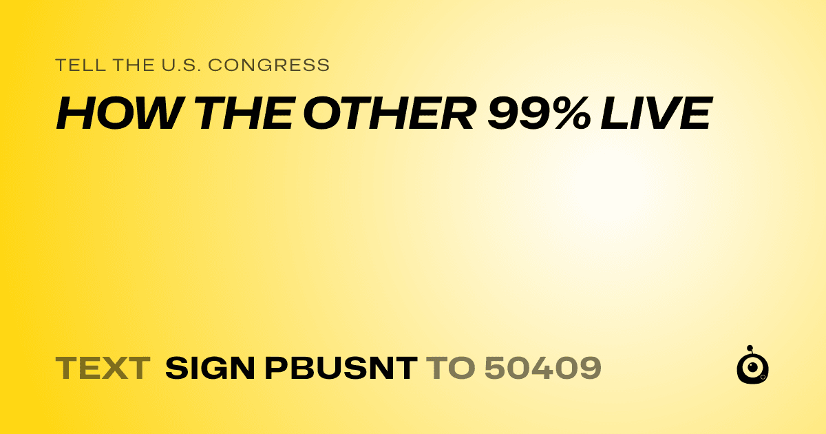 A shareable card that reads "tell the U.S. Congress: HOW THE OTHER 99% LIVE" followed by "text sign PBUSNT to 50409"