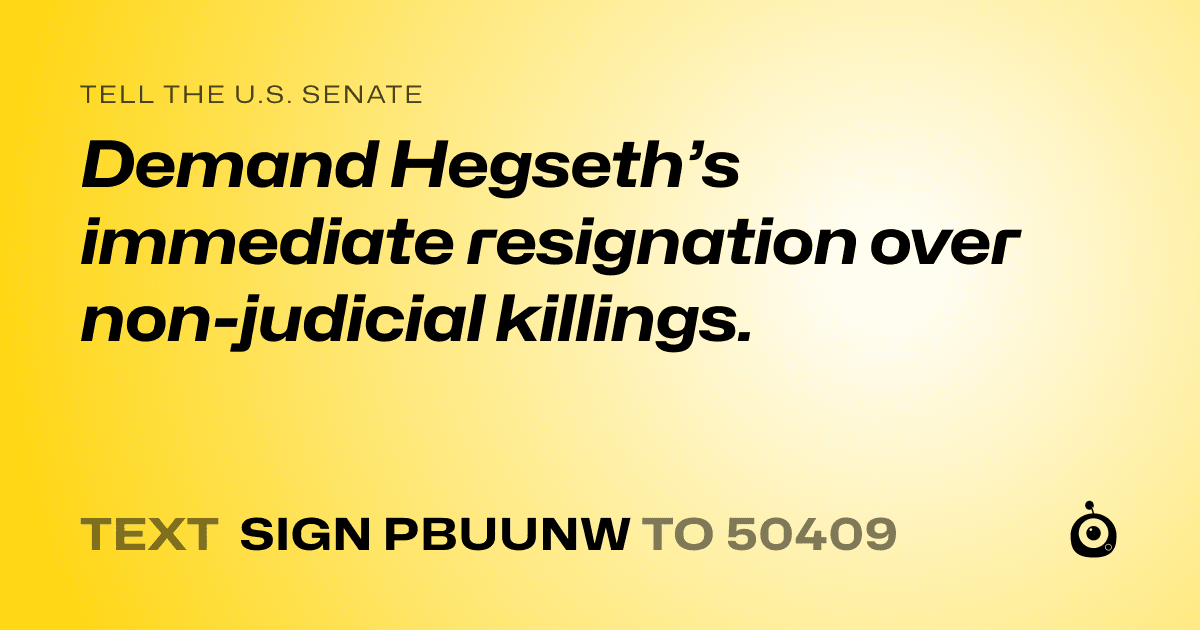 A shareable card that reads "tell the U.S. Senate: Demand Hegseth’s immediate resignation over non-judicial killings." followed by "text sign PBUUNW to 50409"