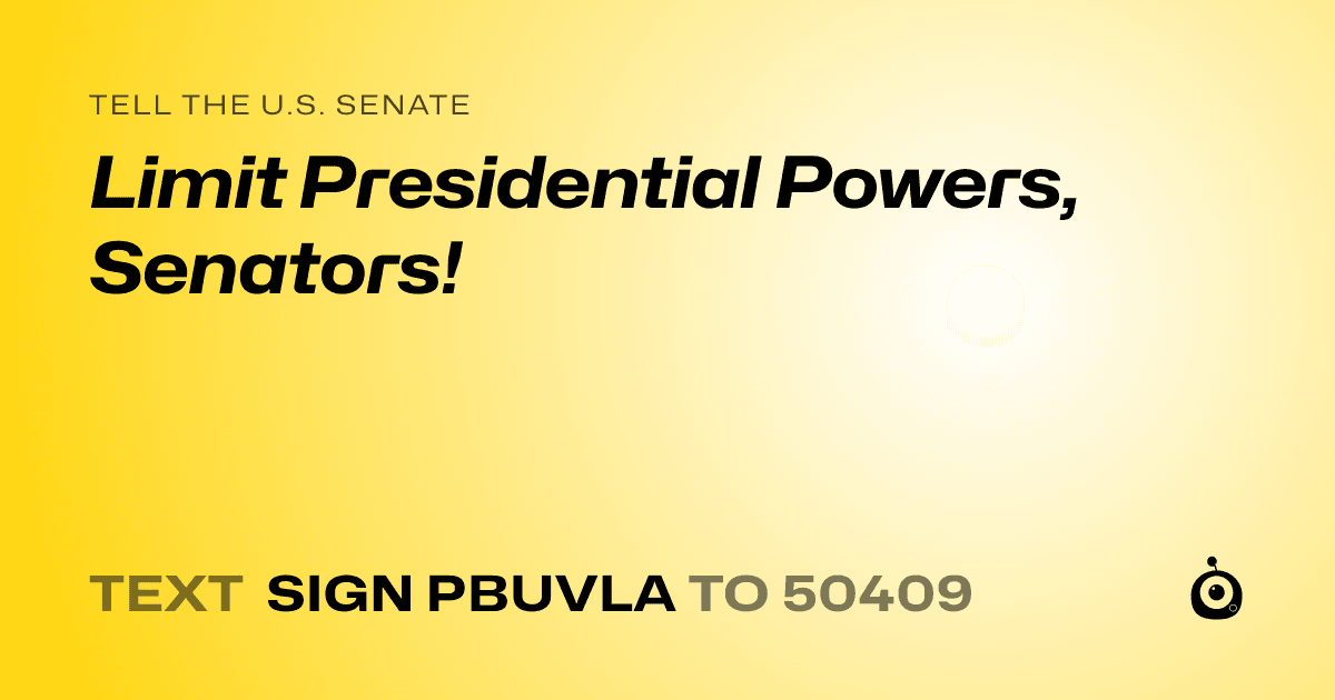 A shareable card that reads "tell the U.S. Senate: Limit Presidential Powers, Senators!" followed by "text sign PBUVLA to 50409"