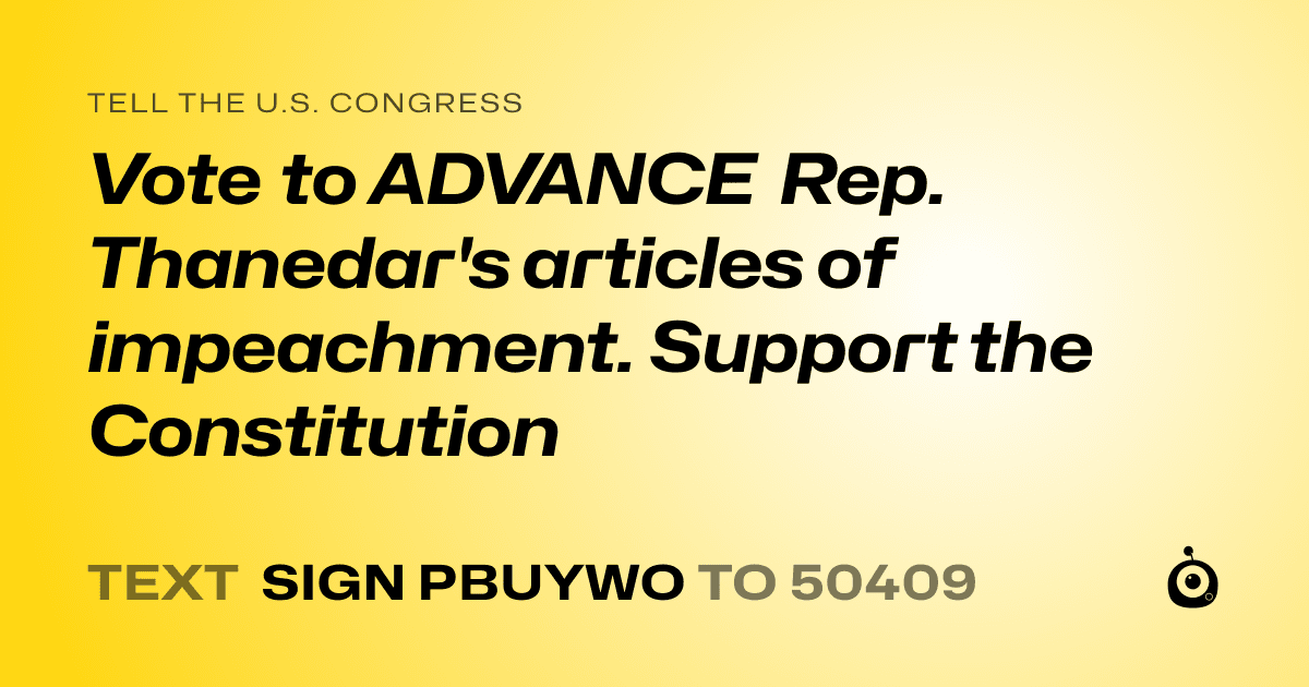 A shareable card that reads "tell the U.S. Congress: Vote to ADVANCE Rep. Thanedar's articles of impeachment. Support the Constitution" followed by "text sign PBUYWO to 50409"
