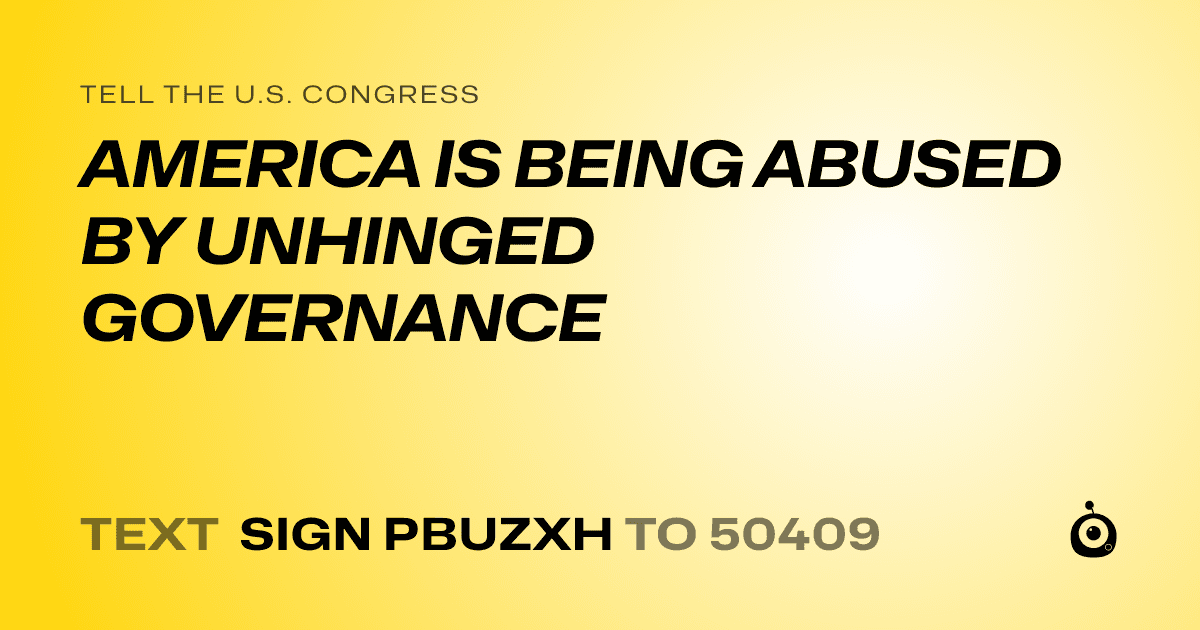 A shareable card that reads "tell the U.S. Congress: AMERICA IS BEING ABUSED BY UNHINGED GOVERNANCE" followed by "text sign PBUZXH to 50409"