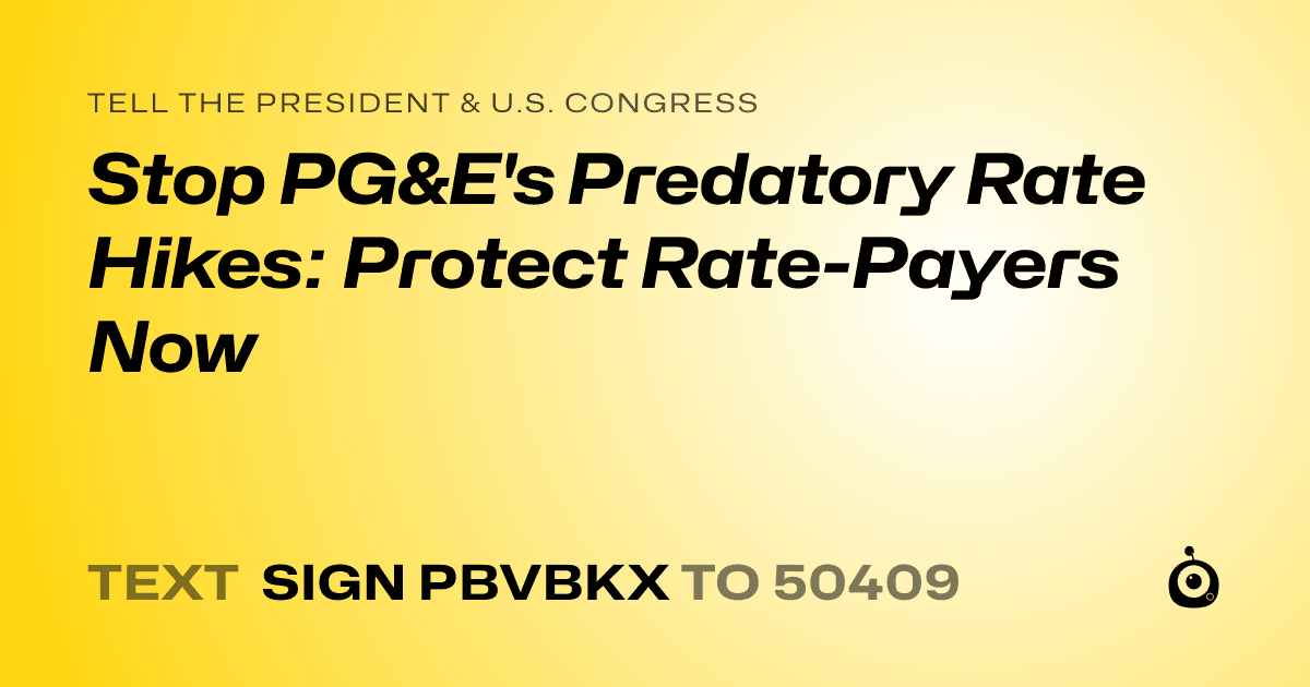 A shareable card that reads "tell the President & U.S. Congress: Stop PG&E's Predatory Rate Hikes: Protect Rate-Payers Now" followed by "text sign PBVBKX to 50409"