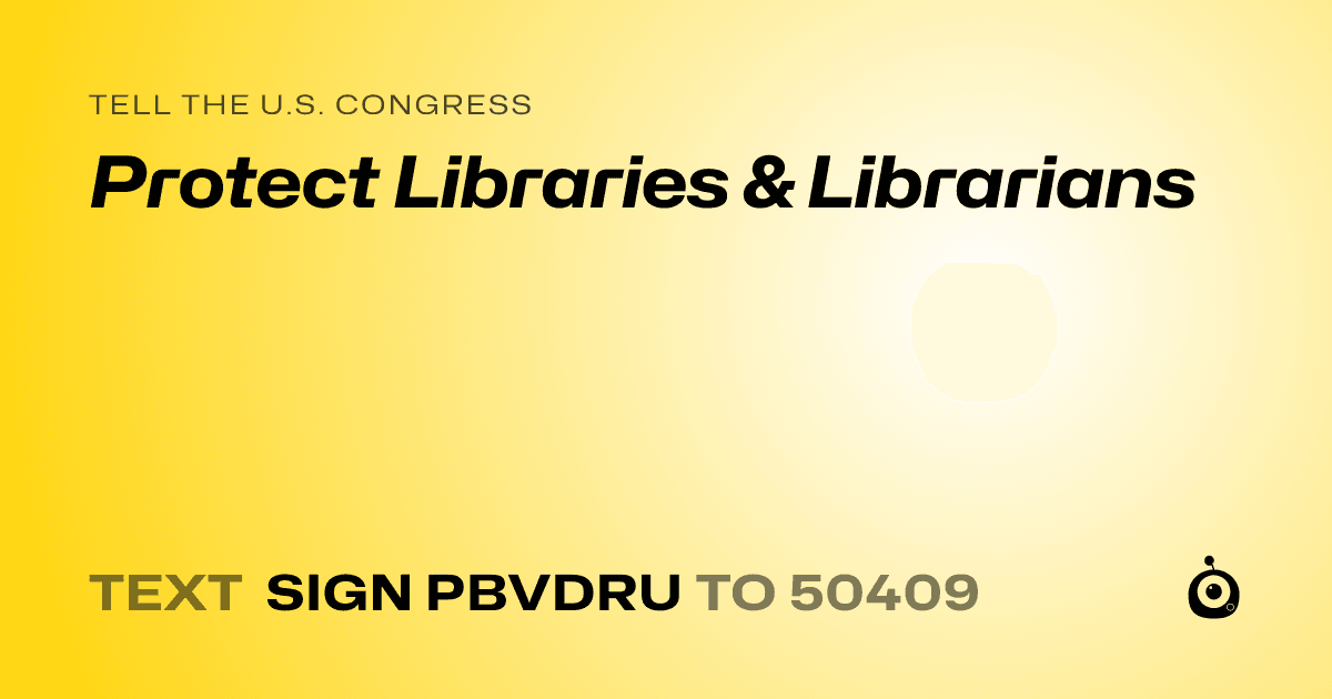 A shareable card that reads "tell the U.S. Congress: Protect Libraries & Librarians" followed by "text sign PBVDRU to 50409"