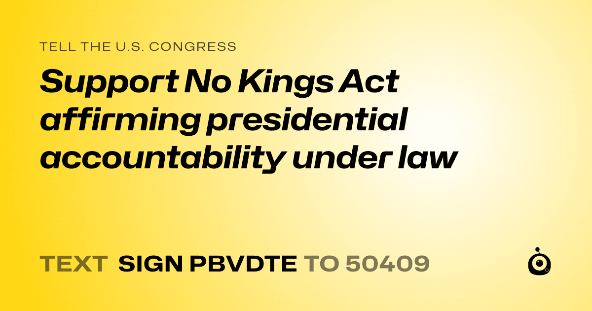 A shareable card that reads "tell the U.S. Congress: Support No Kings Act affirming presidential accountability under law" followed by "text sign PBVDTE to 50409"